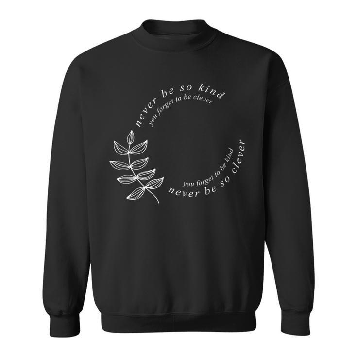 Never Be So Kind You Forget To Be Clever Never Be So Kind Sweatshirt
