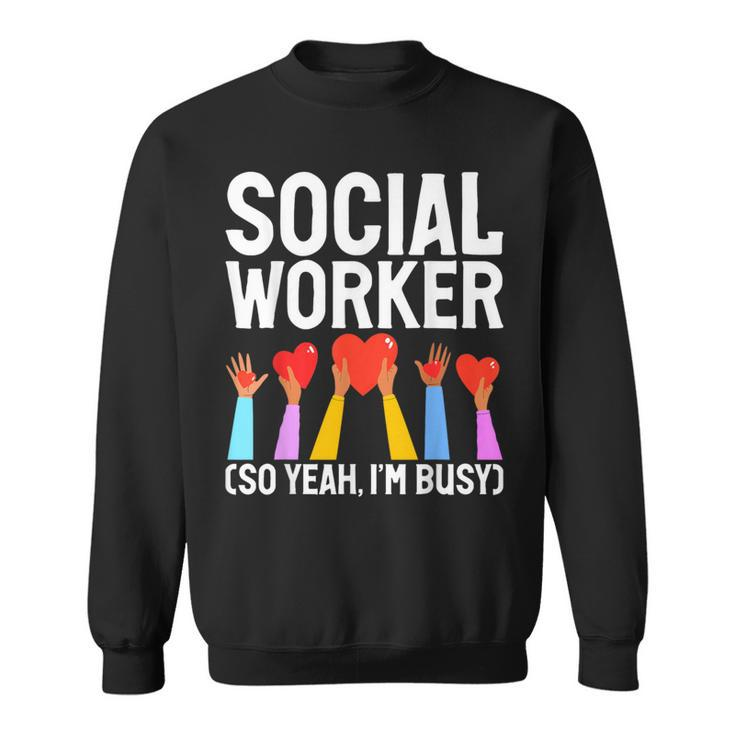 Social Worker So Yeah Im Busy Social Worker Sweatshirt