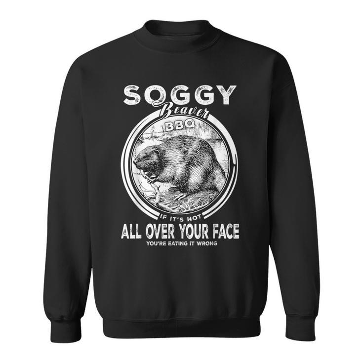Soggy Beaver Bbq If It's Not All Over Your Face Beaver Sweatshirt