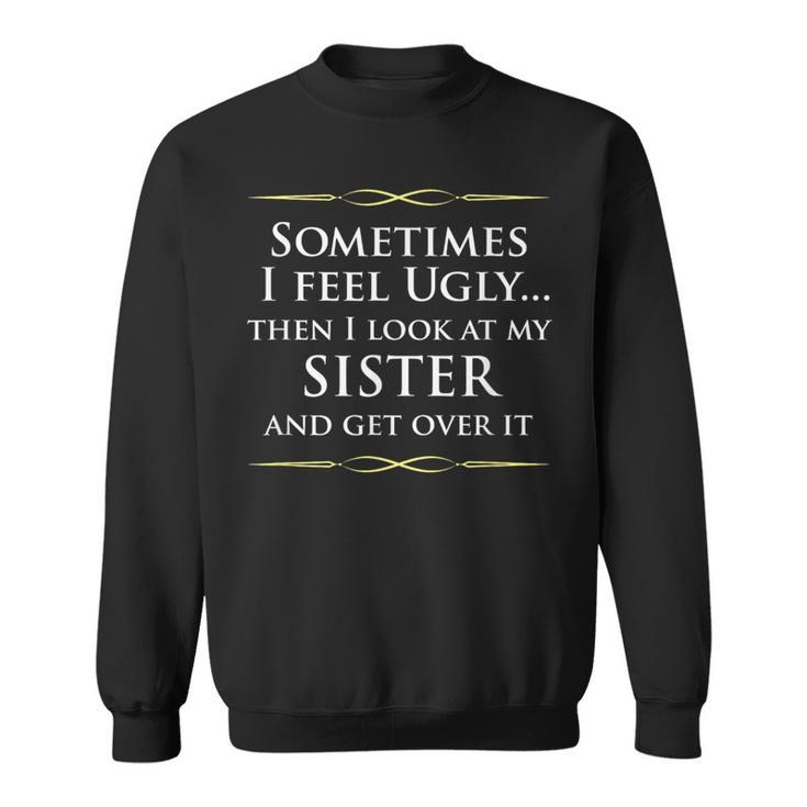 Sometimes I Feel Ugly Then Look At My Sister Joke Sweatshirt