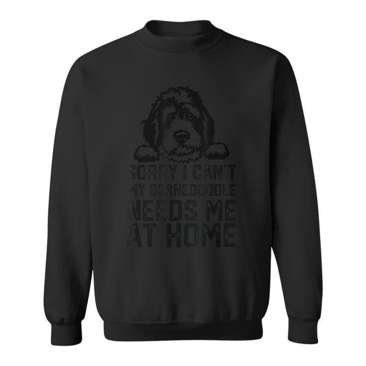 Sorry I Can't My Bernedoodle Needs Me At Home Sweatshirt