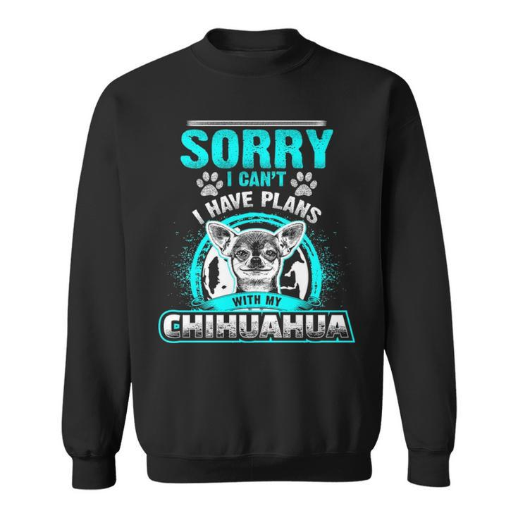 Sorry I Cant I Have Plans With My Chihuahua Sweatshirt