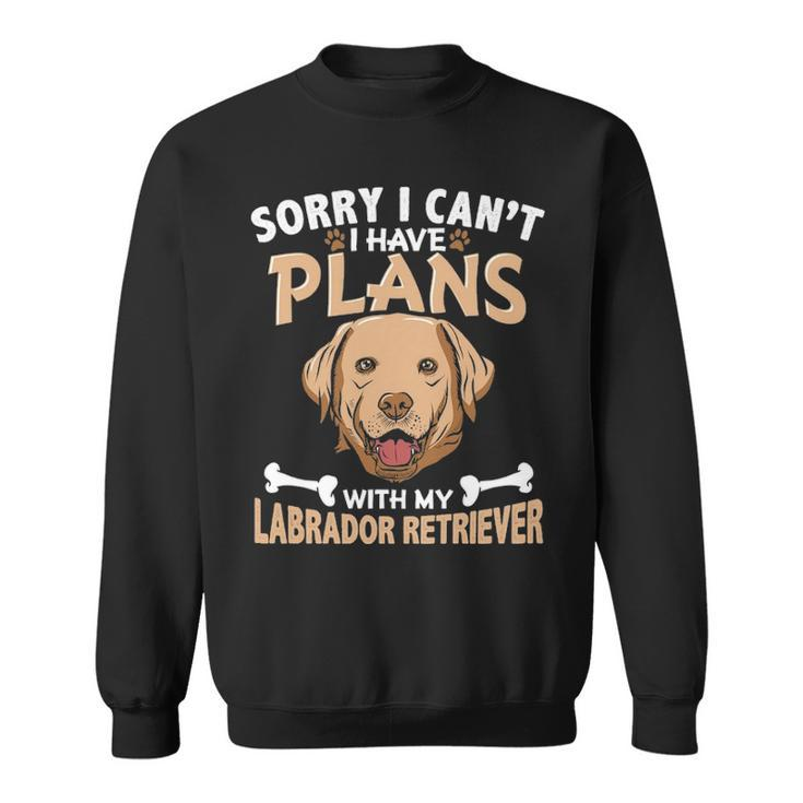 Sorry I Can't I Have Plans With My Labrador Retriever Sweatshirt