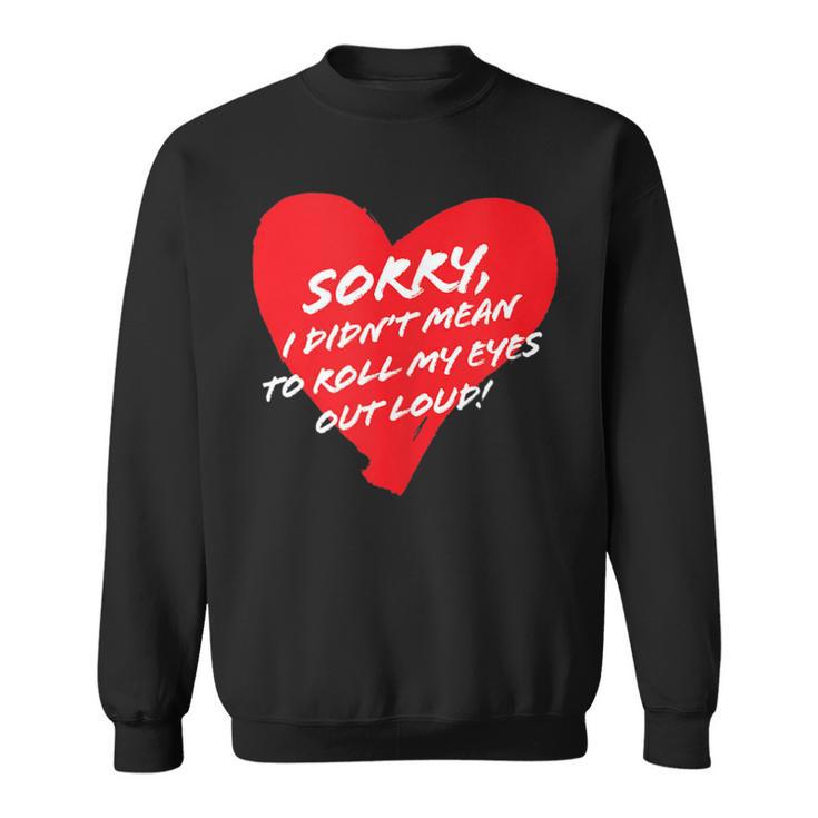 Sorry I Didn't Mean To Roll My Eyes Out Loud Cute Heart Sweatshirt