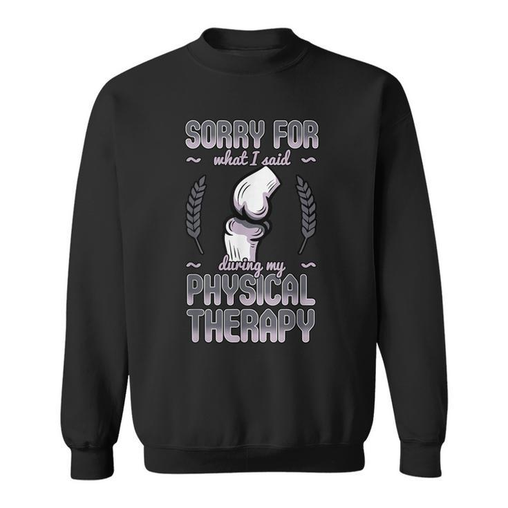 Sorry For What I Said During Physical Therapy Knee Surgery Sweatshirt