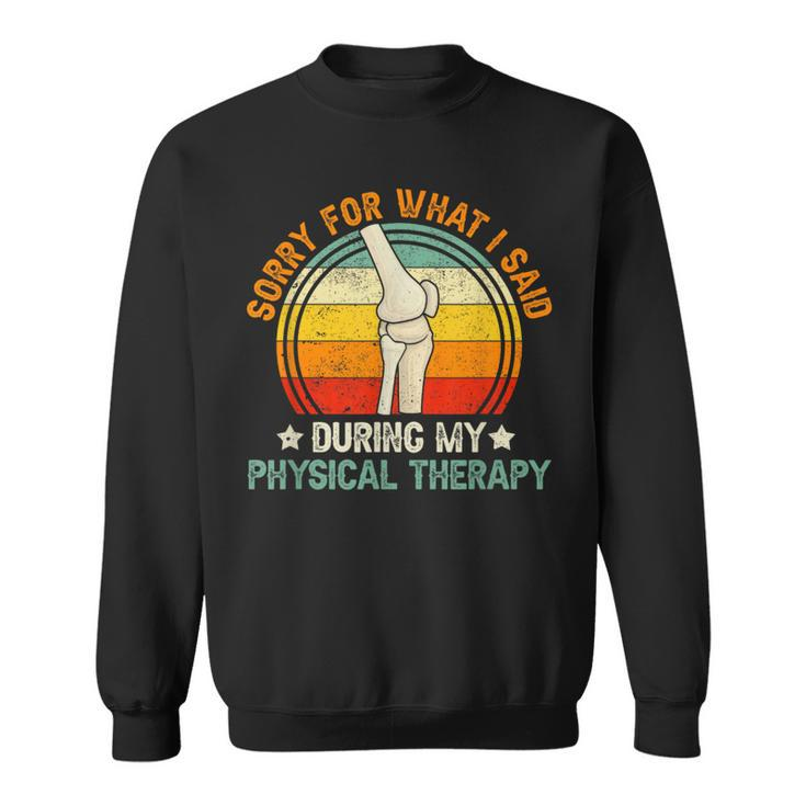 Sorry What I Said During My Physical Therapy Recovery Knee Sweatshirt