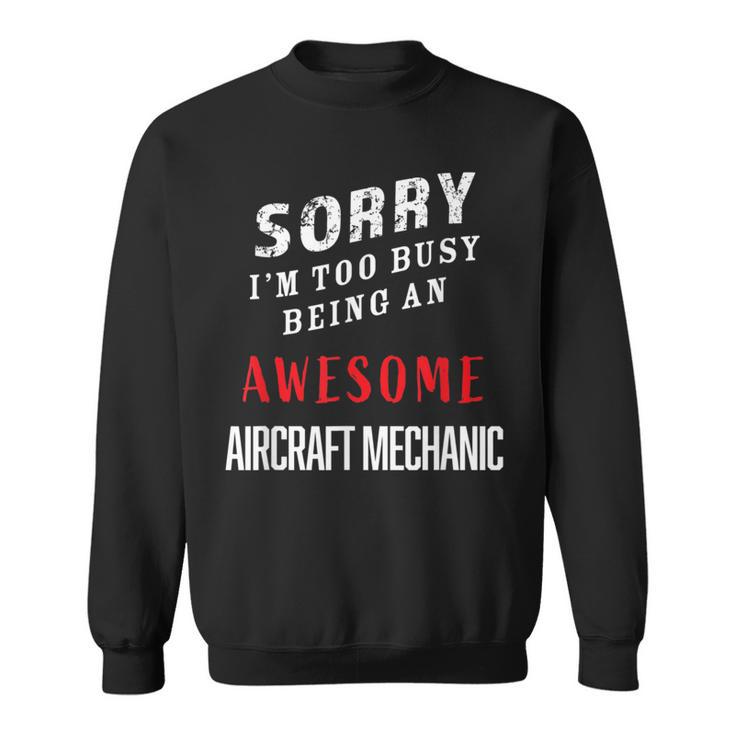 Sorry I'm Too Busy Being An Awesome Aircraft Mechanic Sweatshirt