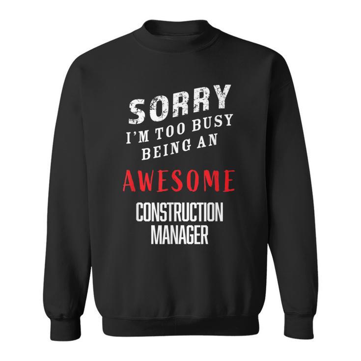 Sorry I'm Too Busy Being An Awesome Construction Manager Sweatshirt