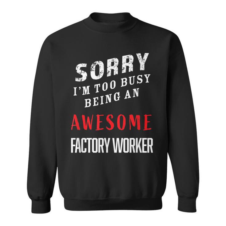 Sorry I'm Too Busy Being An Awesome Factory Worker Sweatshirt