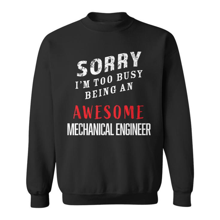 Sorry I'm Too Busy Being An Awesome Mechanical Engineer Sweatshirt