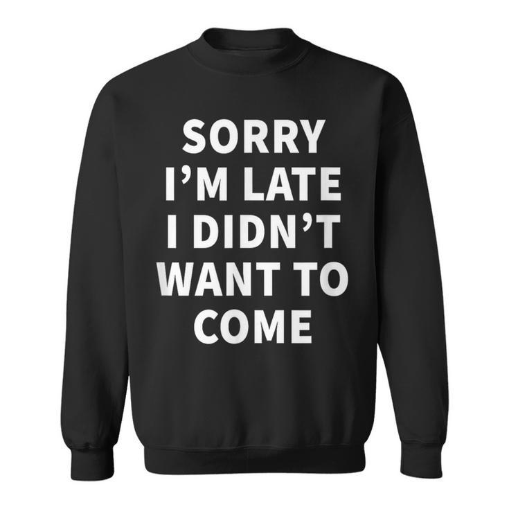 Sorry I'm Late I Didn't Want To Come Office Job Sweatshirt