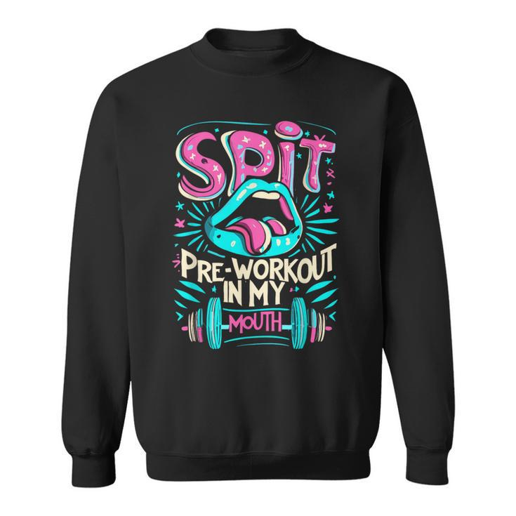 Spit Preworkout In My Mouth Gym Sweatshirt
