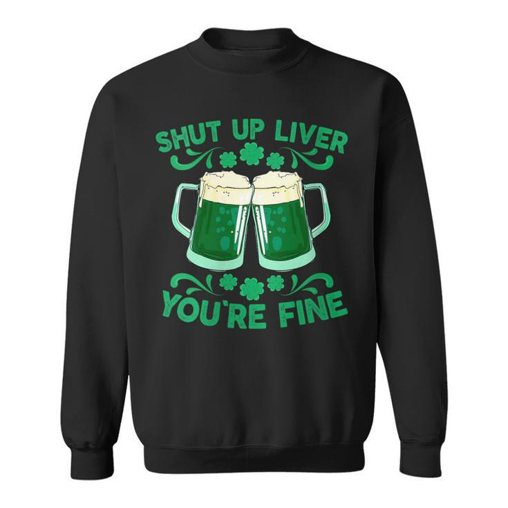 St Patrick's Day Shut Up Liver You're Fine Sweatshirt