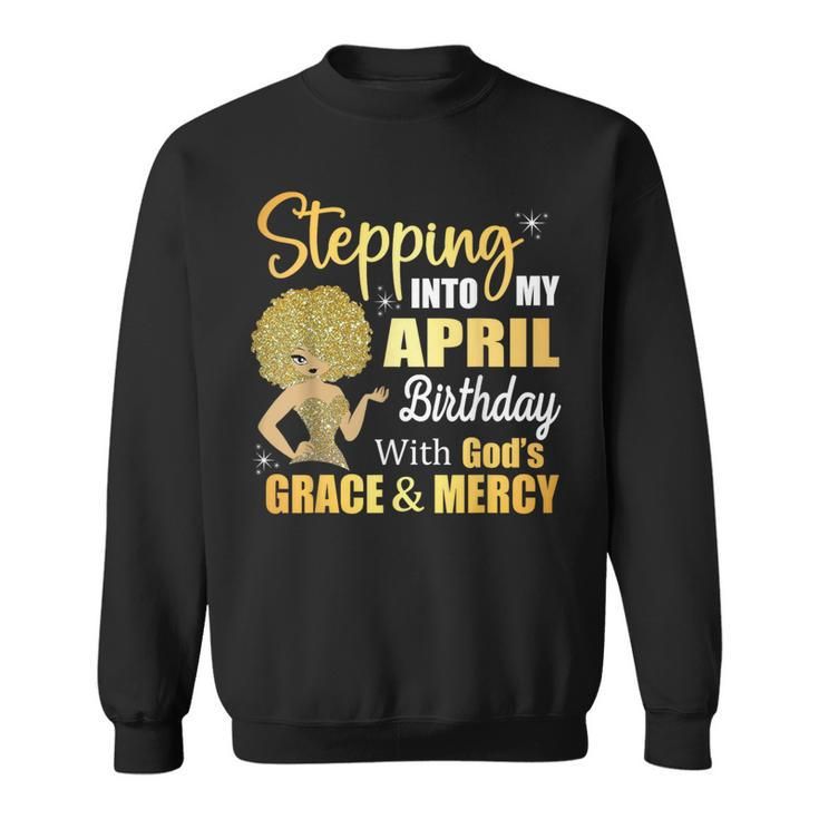 Stepping Into My April Birthday With God's Grace And Mercy Sweatshirt