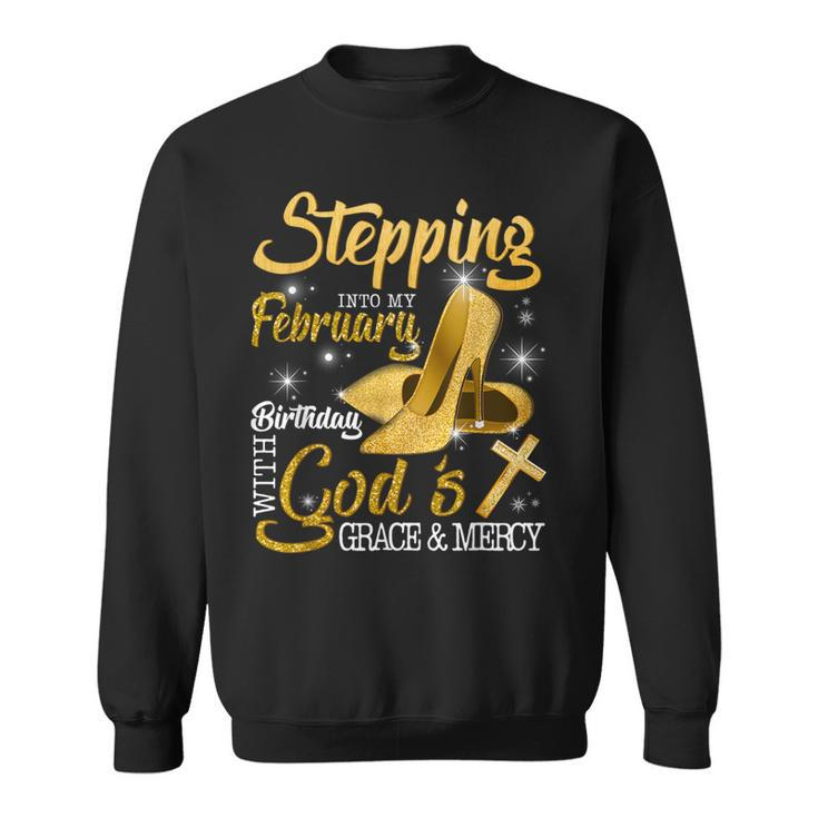 Stepping Into My February Birthday With Gods Grace And Mercy Sweatshirt