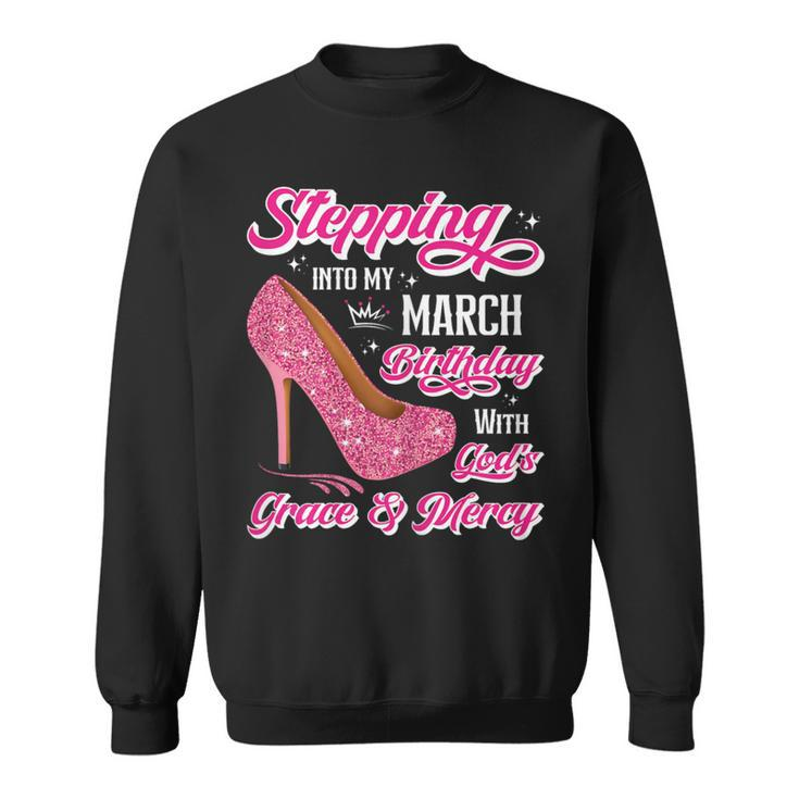 Stepping Into My March Birthday With Gods Grace & Mercy Sweatshirt