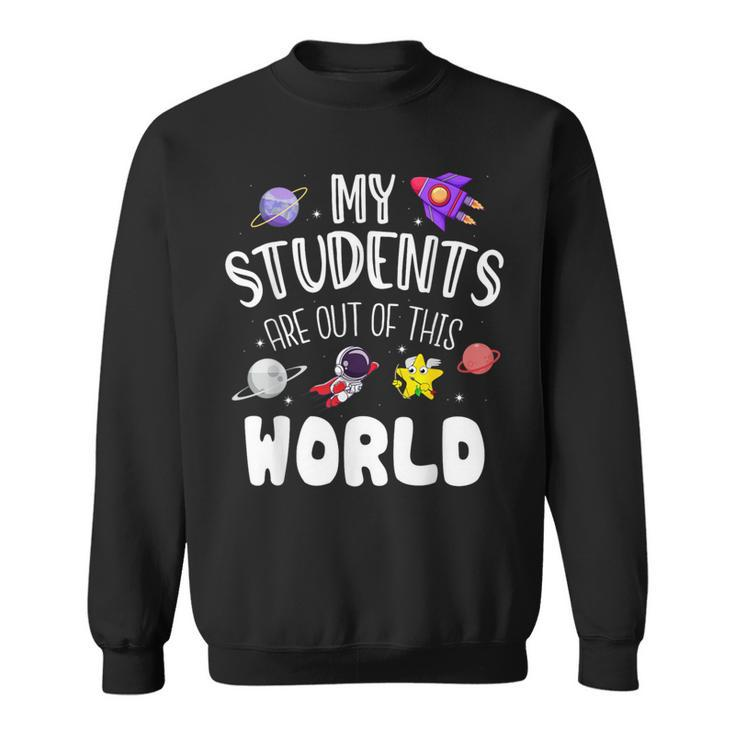 My Students Are Out Of This World Space Teacher Sweatshirt