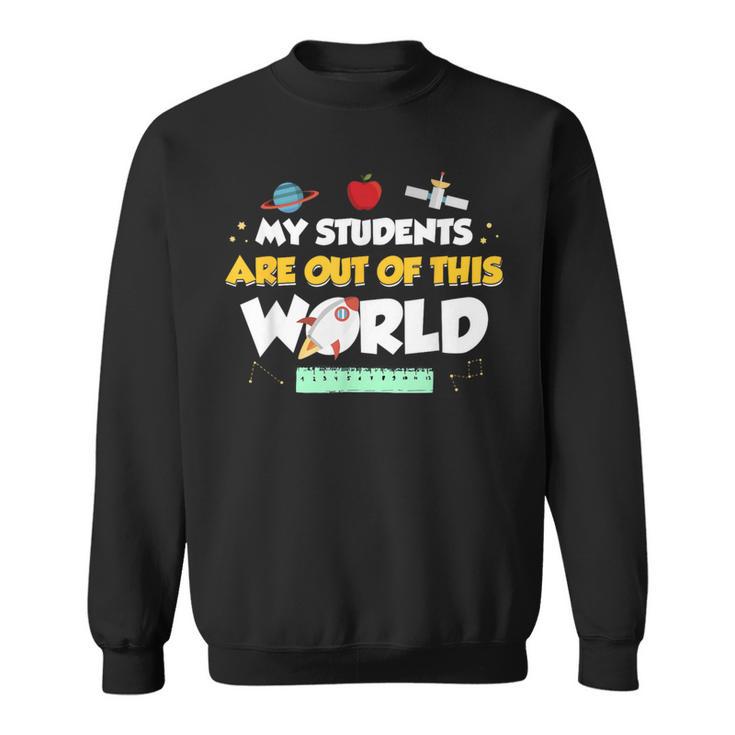 My Students Are Out Of This World Space Teacher Sweatshirt