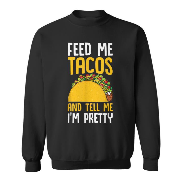 Taco Feed Me Tacos Tell Me I'm Pretty Mexican Food Sweatshirt