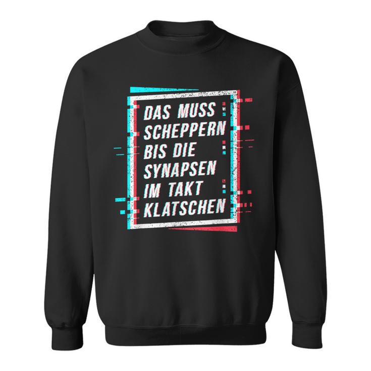 Techno Das Muss Scheppern Bis Die Synapsen Im Takt Klatschen Sweatshirt