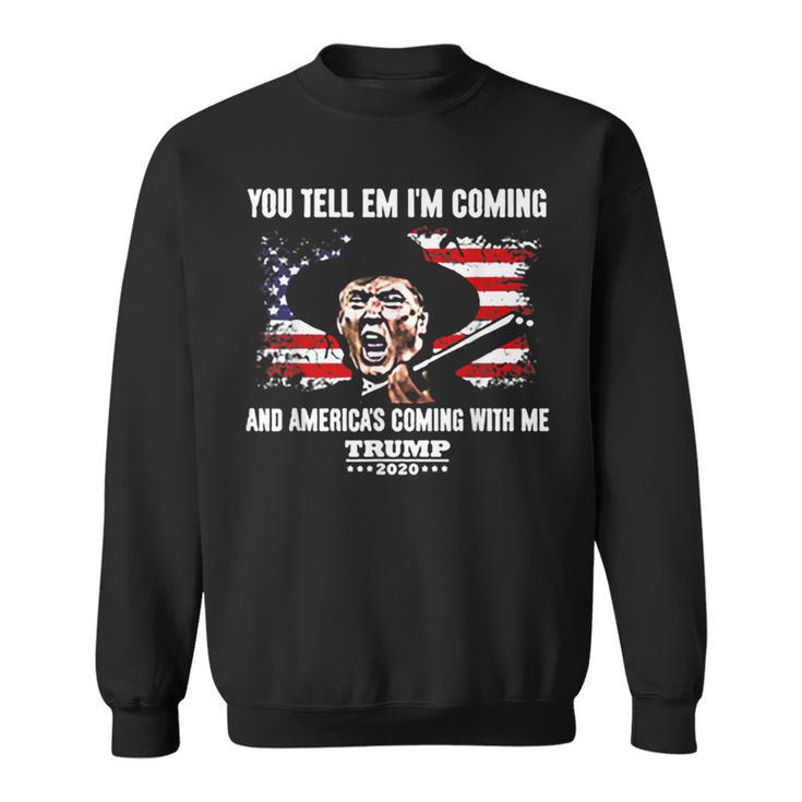 You Tell Em I'm Coming And America's Coming With Me Trump Sweatshirt