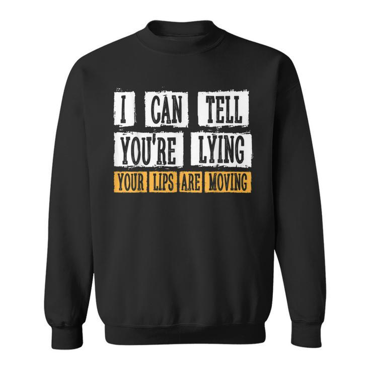 I Can Tell You're Lying Your Lips Are Moving Sarcasm Sweatshirt