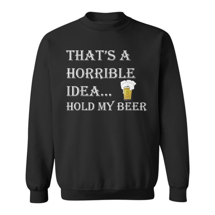 That's A Horrible Idea Hold My Beer Country Redneck Drinking Sweatshirt