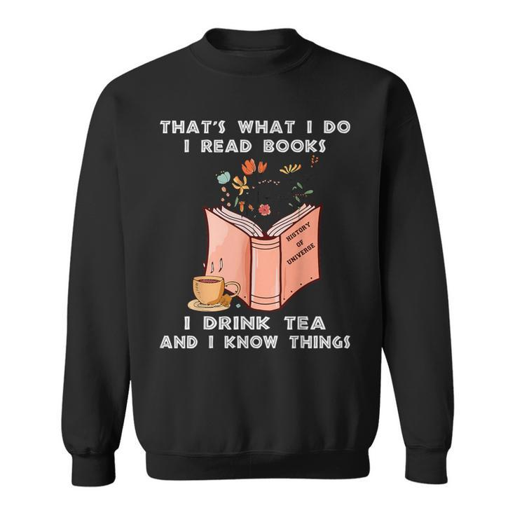 That's What I Do I Read Books I Drink Tea And I Know Things Sweatshirt