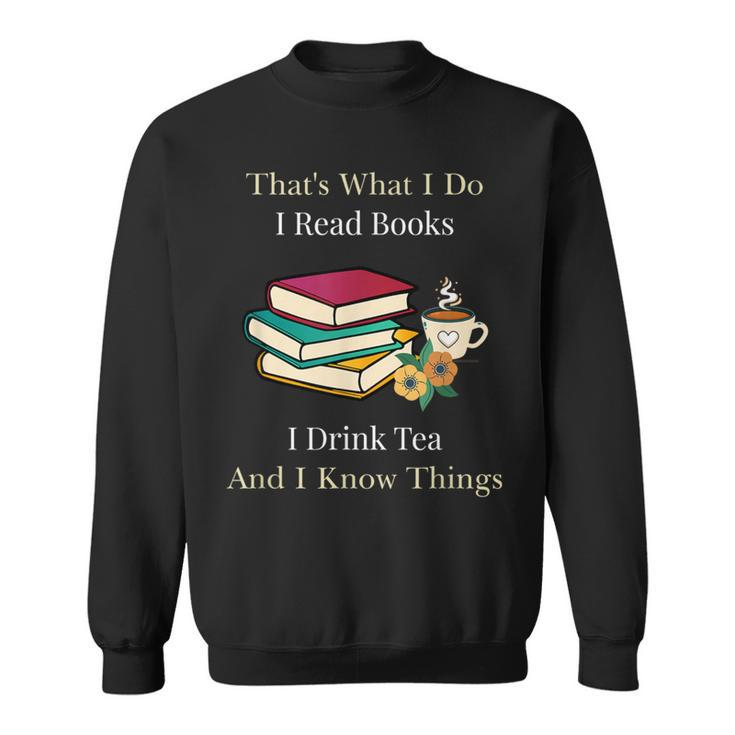 That's What I Do I Read Books I Drink Tea And I Know Things Sweatshirt