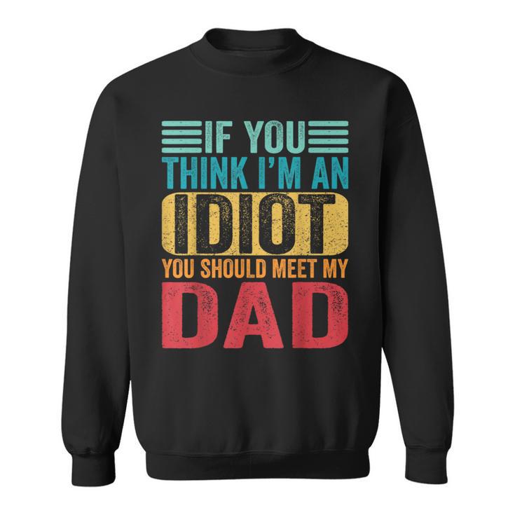 If You Think I'm An Idiot You Should Meet My Dad Sweatshirt