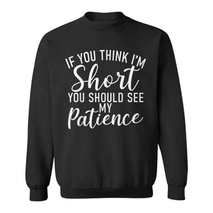 If You Think Im Short You Should See My Patience Short Sweatshirt