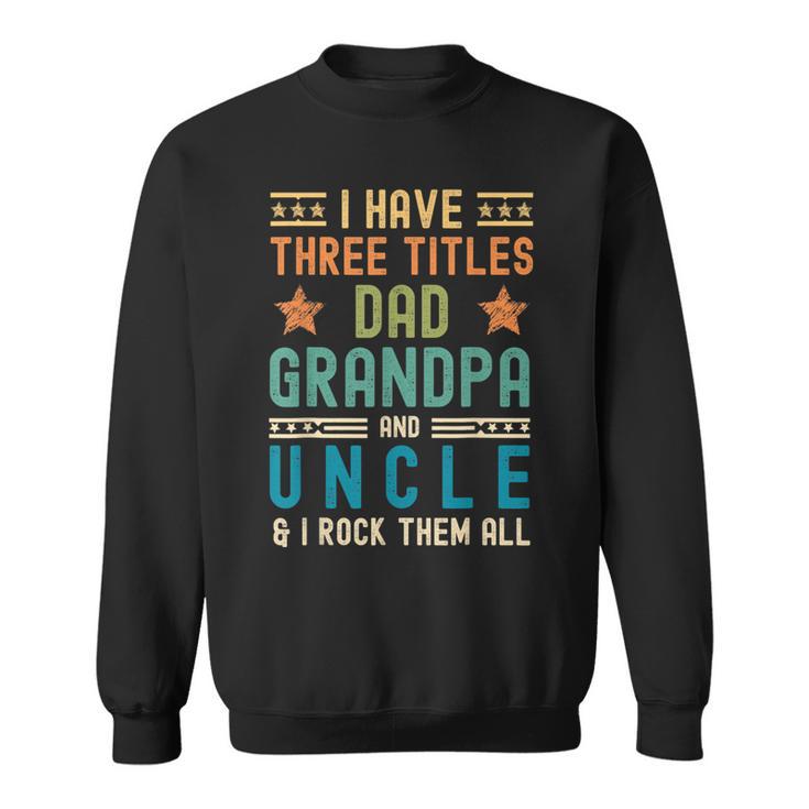 I Have Three Titles Dad Grandpa Uncle Fathers Day Mens Sweatshirt