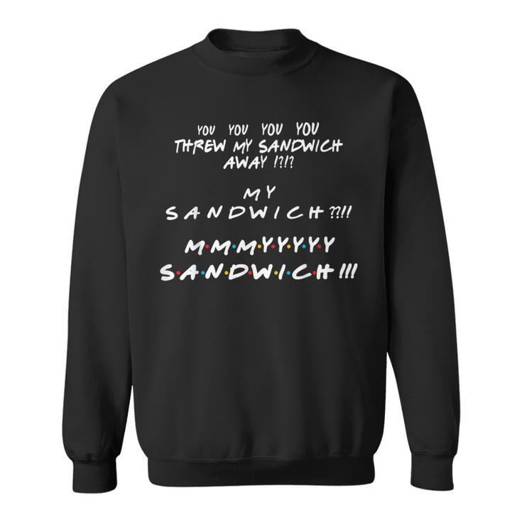 You Threw My Sandwich Away My Sandwich Friend Quote Sweatshirt