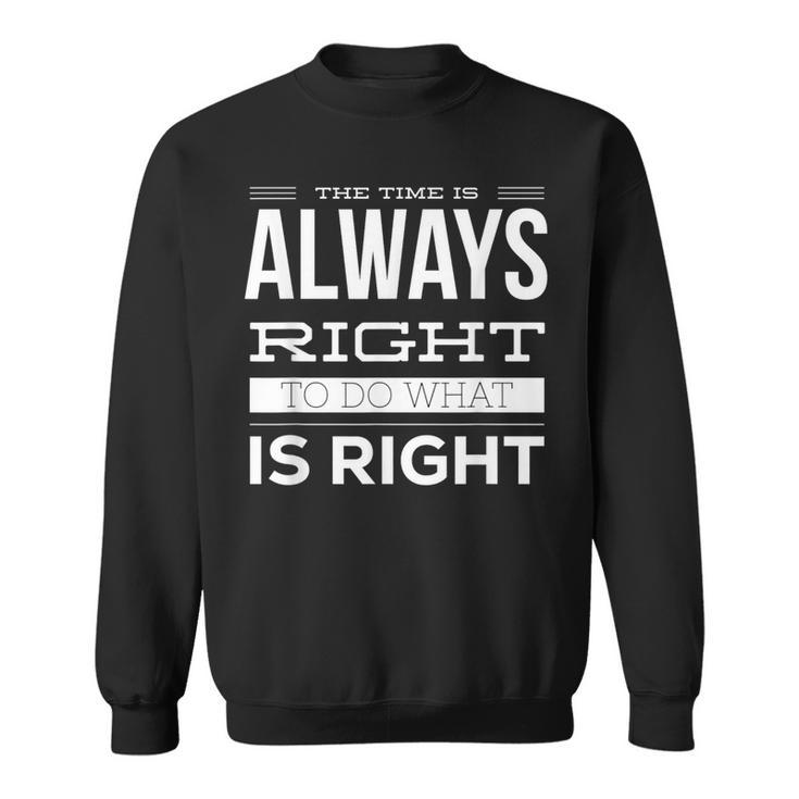 The Time Is Always Right To Do What Is Right Mlk Quote Sweatshirt