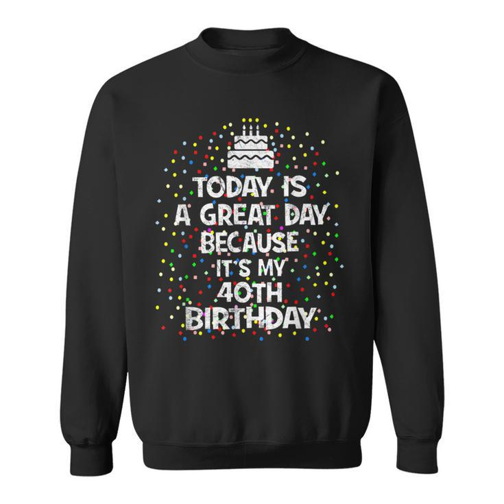 Today Is A Great Day Because It's My 40Th Birthday Present Sweatshirt