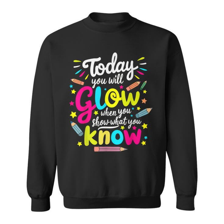 Today You Will Glow When You Show What You Know Test Teacher Sweatshirt