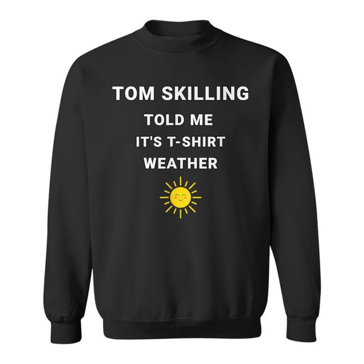Tom Skilling Told Me Chicago Weather Sweatshirt
