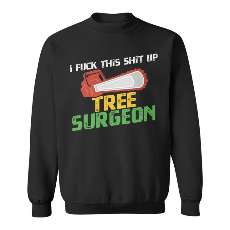 Tree Surgeon  I Fuck Shit Up Arborist Apparel Sweatshirt