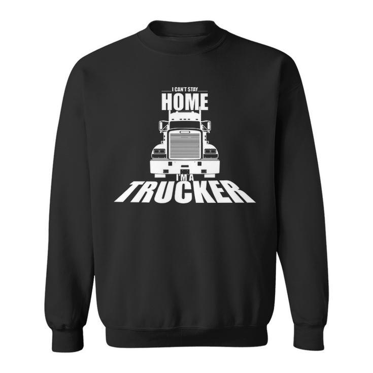 Truck Driver I Can't Stay Home I'm A Trucker Sweatshirt