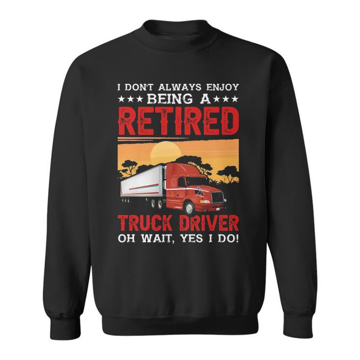 Truck Driver I Don't Always Enjoy Being A Retired Truck Driver Sweatshirt