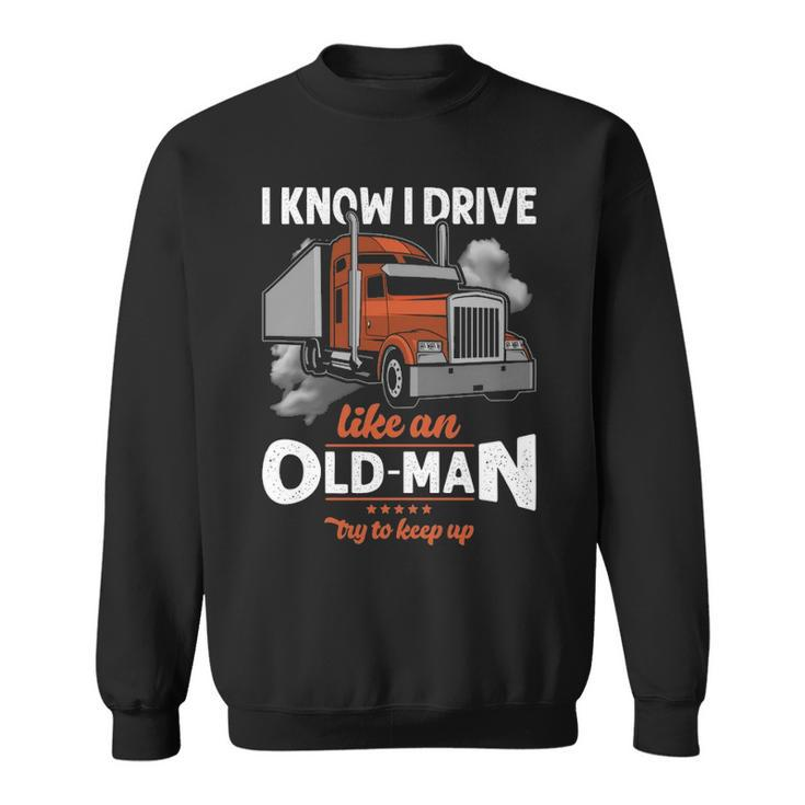 Truck Driver I Know I Drive Truck Driver Like An Old Man Try To Keep Up Sweatshirt