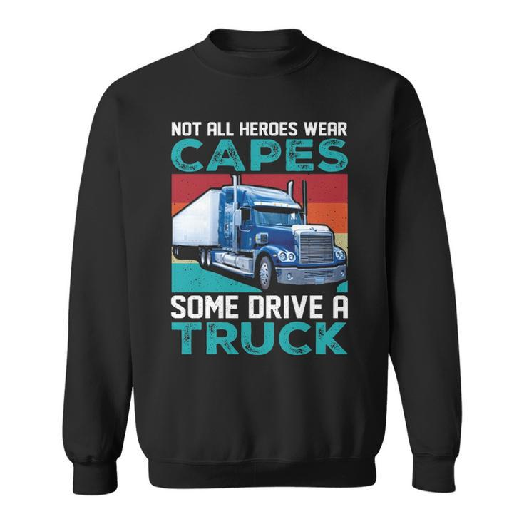 Truck Driver Not All Heroes Wear Capes Some Drive A Truck Sweatshirt