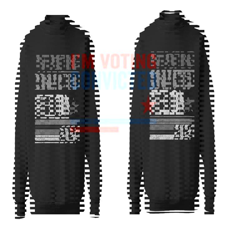 Trump 2024 Convicted Felon I'm Voting Convicted Felon 2024 Sweatshirt