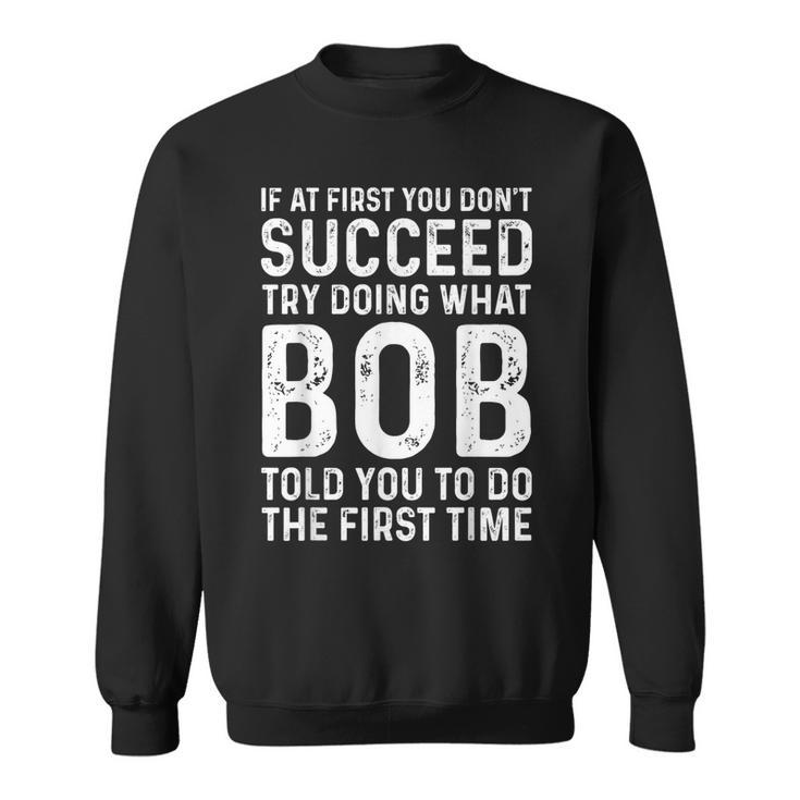 Try Doing What Bob Told You To Do The First Time Sweatshirt