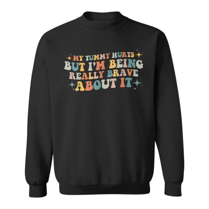 My Tummy Hurts But I'm Being Really Brave About It Retro Sweatshirt