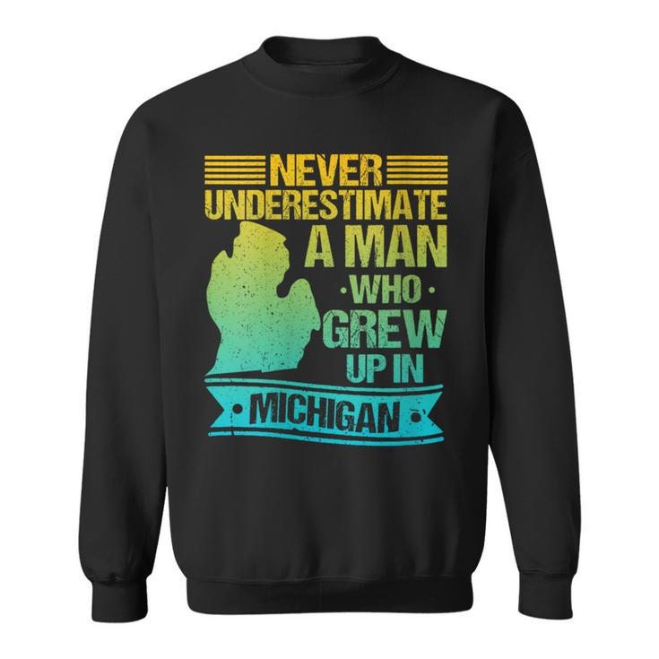 Never Underestimate A Man Who Grew Up In Michigan Sweatshirt