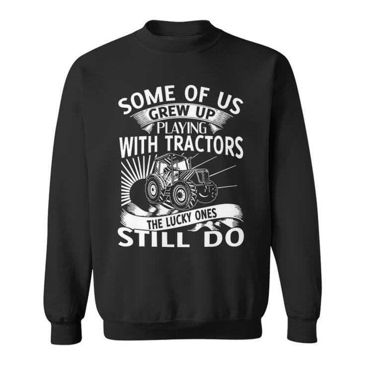 Some Of Us Grew Up Playing With Tractors Sweatshirt