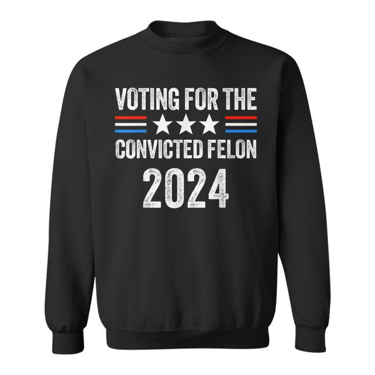 Voting For The Convicted Fellon 2024 Pro Trump Sweatshirt