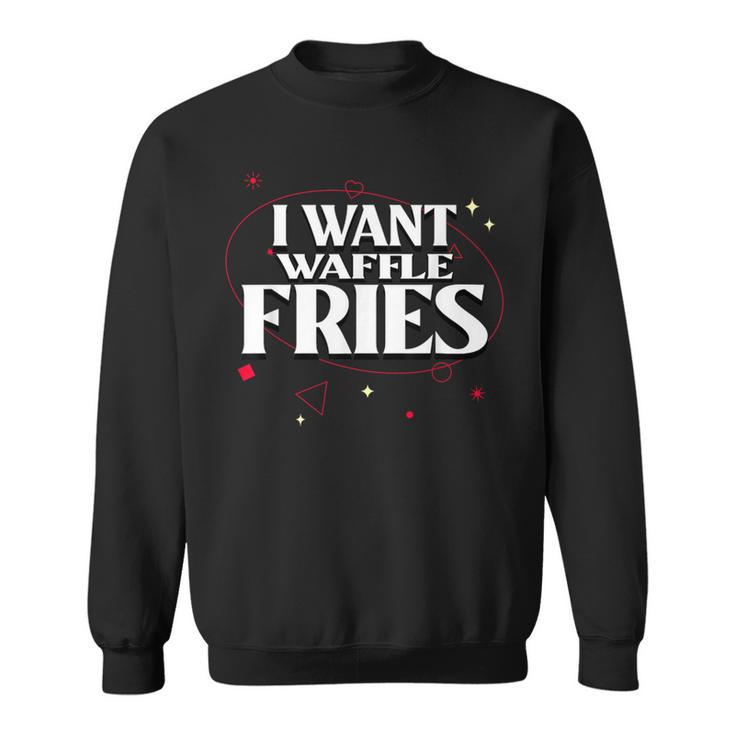 I Want Waffle Fries Meme Sweatshirt