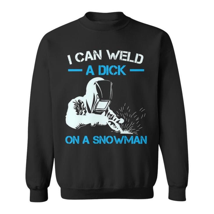 I Can Weld A Dick A Snowman Welder Sweatshirt